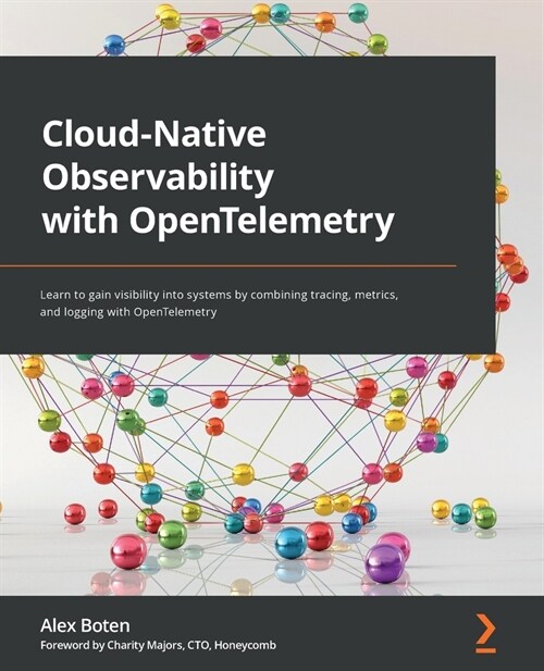 Cloud-Native Observability with OpenTelemetry : Learn to gain visibility into systems by combining tracing, metrics, and logging with OpenTelemetry (Paperback)