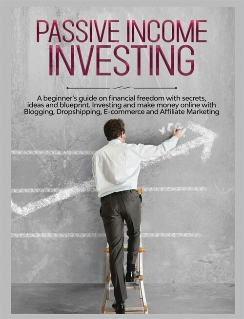 Passive Income Investing: A beginners Guide on Financial Freedom with Secrets, Ideas and Blueprint. Investing and Make Money Online with Bloggi (Hardcover)