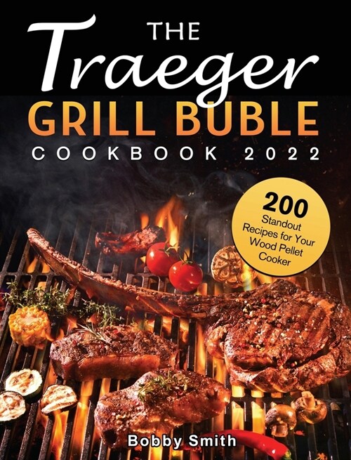 The Traeger Grill Bible Cookbook 2022: 200 Standout Recipes for Your Wood Pellet Cooker (Hardcover)