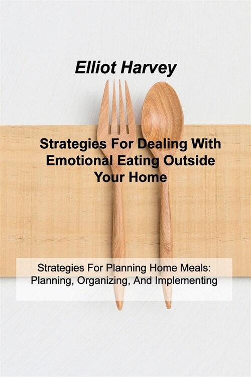 Strategies For Dealing With Emotional Eating Outside Your Home: Strategies For Planning Home Meals: Planning, Organizing, And Implementing (Paperback)