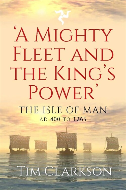 A Mighty Fleet and the Kings Power : The Isle of Man, AD 400 to 1265 (Paperback)
