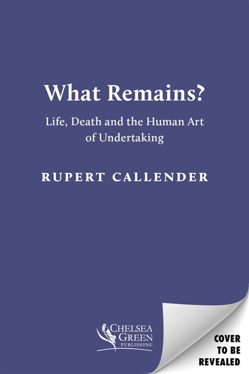 What Remains?: Life, Death, Ritual and the Human Art of Undertaking (Hardcover)