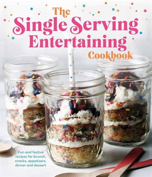 The Single Serving Entertaining Cookbook: Fun and Festive Recipes for Brunch, Snacks, Appetizers, Dinner and Dessert (Hardcover)