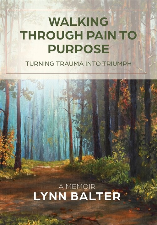 Walking Through Pain to Purpose: Turning Trauma into Triumph, A Memoir (Hardcover)