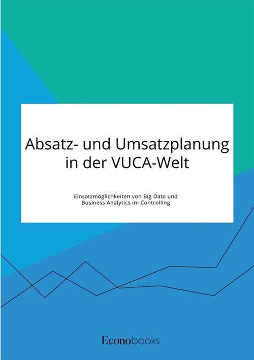 Absatz- und Umsatzplanung in der VUCA-Welt. Einsatzm?lichkeiten von Big Data und Business Analytics im Controlling (Paperback)