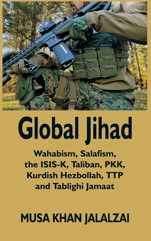 Global Jihad: Wahabism, Salafism, the ISIS-K, Taliban, PKK, Kurdish Hezbollah, TTP and Tablighi Jamaat (Hardcover)