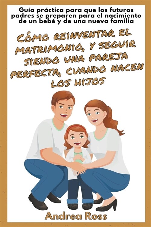 Gu? Pr?tica Para Que Los Futuros Padres Se Preparen Para El Nacimiento De Un Beb?Y De Una Nueva Familia: C?o Reinventar El Matrimonio, Y Seguir Si (Paperback)