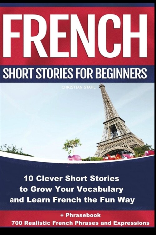 French Short Stories for Beginners 10 Clever Short Stories to Grow Your Vocabulary and Learn French the Fun Way: 10 Clever Short Stories to Grow Your (Paperback)