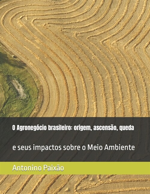 O Agroneg?io brasileiro: origem, ascens?, queda: e seus impactos sobre o Meio Ambiente (Paperback)