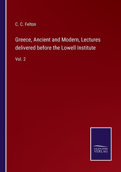 Greece, Ancient and Modern, Lectures delivered before the Lowell Institute: Vol. 2 (Paperback)