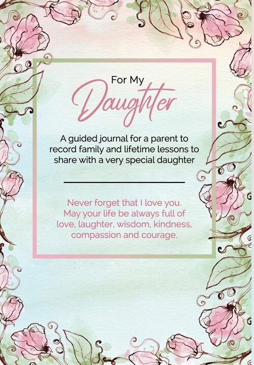 For My Daughter: A guided journal for a parent to record family and lifetime lessons to share with a very special daughter (Hardcover)