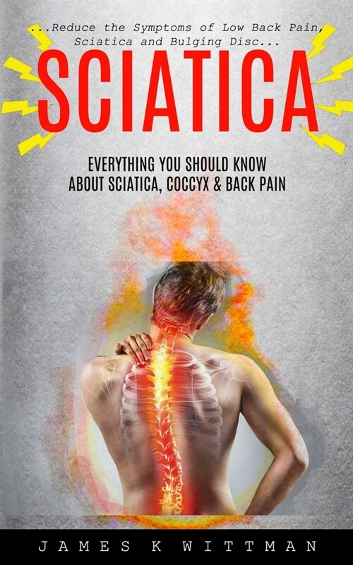Sciatica: Everything You Should Know About Sciatica, Coccyx & Back Pain (Reduce The Symptoms Of Low Back Pain, Sciatica And Bulg (Paperback)