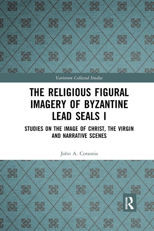 The Religious Figural Imagery of Byzantine Lead Seals I : Studies on the Image of Christ, the Virgin and Narrative Scenes (Paperback)