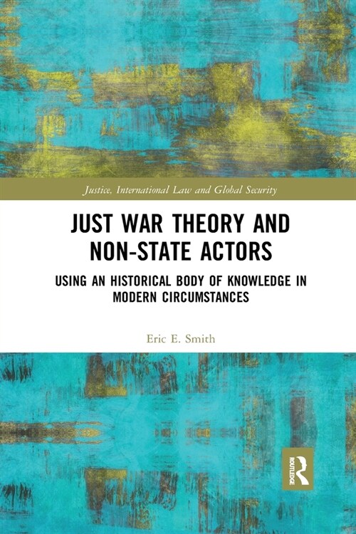 Just War Theory and Non-State Actors : Using an Historical Body of Knowledge in Modern Circumstances (Paperback)