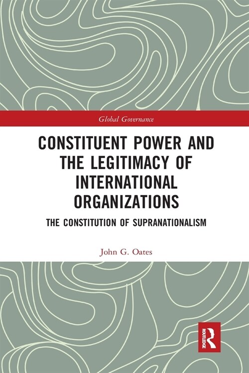 Constituent Power and the Legitimacy of International Organizations : The Constitution of Supranationalism (Paperback)