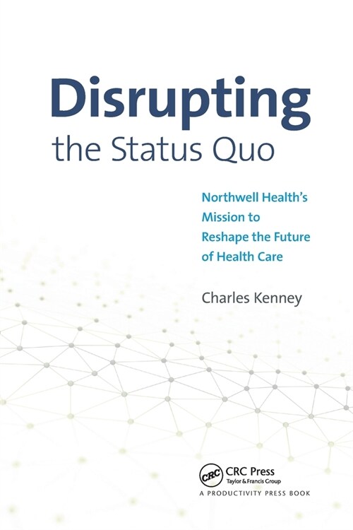 Disrupting the Status Quo : Northwell Healths Mission to Reshape the Future of Health Care (Paperback)