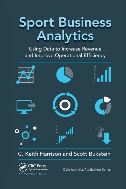 Sport Business Analytics : Using Data to Increase Revenue and Improve Operational Efficiency (Paperback)
