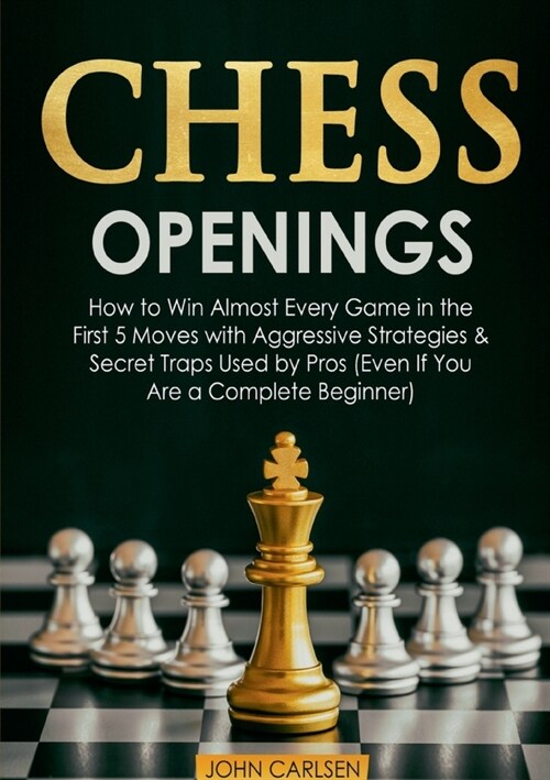 Chess Openings: How to Win Almost Every Game in the First 5 Moves with Aggressive Strategies & Secret Traps Used by Pros (Even If You (Paperback)