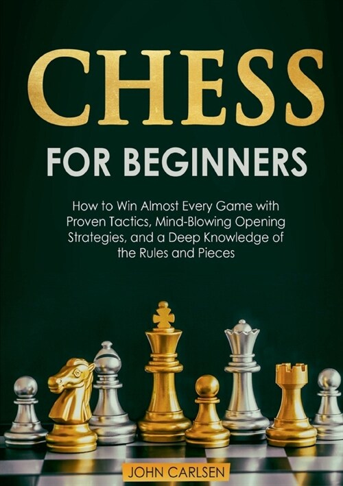 Chess for Beginners: How to Win Almost Every Game with Proven Tactics, Mind-Blowing Opening Strategies, and a Deep Knowledge of the Rules a (Paperback)