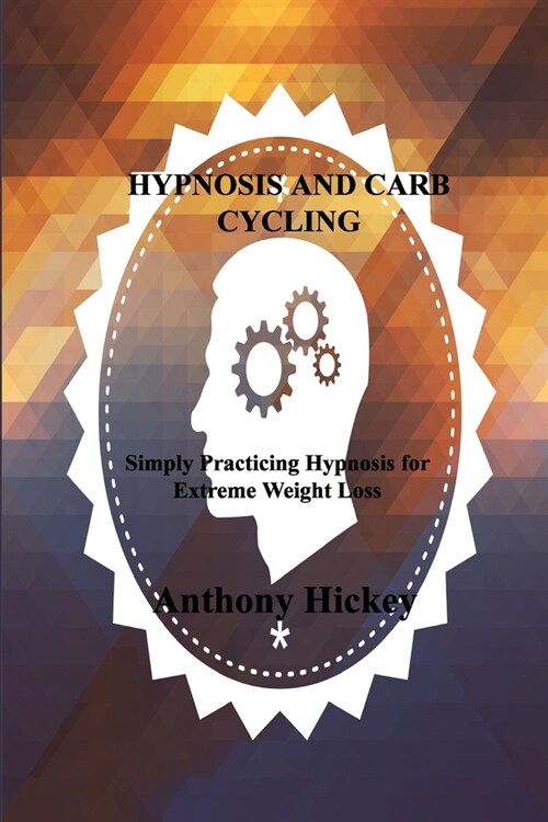 Hypnosis and Carb Cycling: Simply Practicing Hypnosis for Extreme Weight Loss (Paperback)