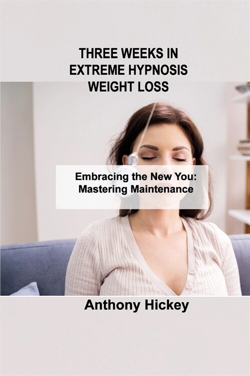 Three Weeks in Extreme Hypnosis Weight Loss: Embracing the New You: Mastering Maintenance (Paperback)