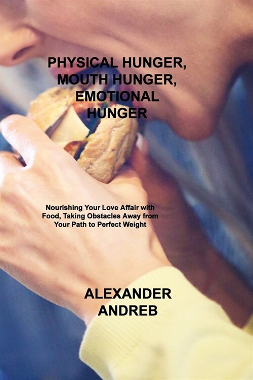 Physical Hunger, Mouth Hunger, Emotional Hunger: Nourishing Your Love Affair with Food, Taking Obstacles Away from Your Path to Perfect Weight (Paperback)