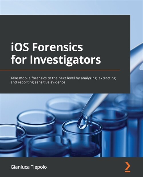 iOS Forensics for Investigators : Take mobile forensics to the next level by analyzing, extracting, and reporting sensitive evidence (Paperback)