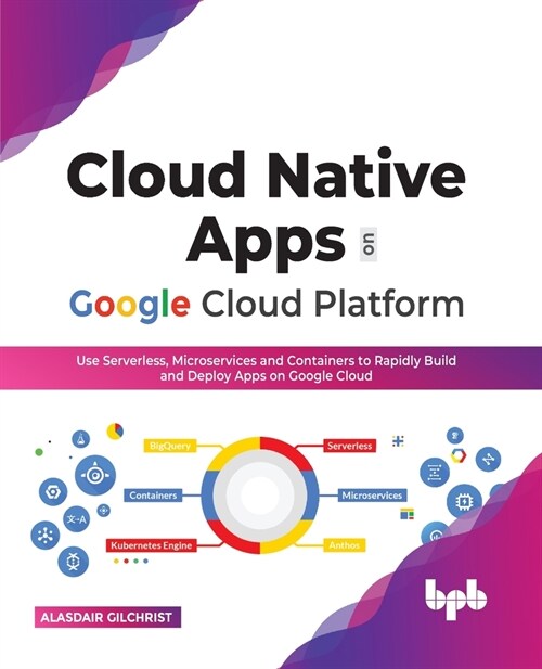 Cloud Native Apps on Google Cloud Platform: Use Serverless, Microservices and Containers to Rapidly Build and Deploy Apps on Google Cloud (Paperback)