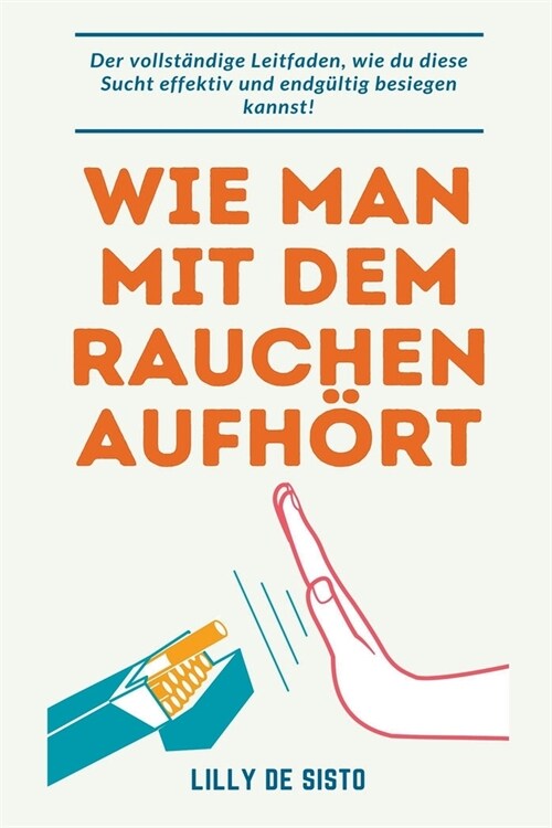 Wie Man Mit Dem Rauchen Aufh?t: Der Vollst?dige Leitfaden, Wie Du Diese Sucht Effektiv und Endg?tig Besiegen Kannst! (Paperback)