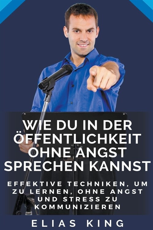 Wie Du In Der ?fentlichkeit Ohne Angst Sprechen Kannst: Effektive Techniken, Um Zu Lernen, Ohne Angst Und Stress Zu Kommunizieren (Paperback)