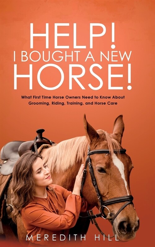 Help! I Bought a New Horse!: What First Time Horse Owners Need to Know About Grooming, Riding, Training, and Horse Care (Hardcover)