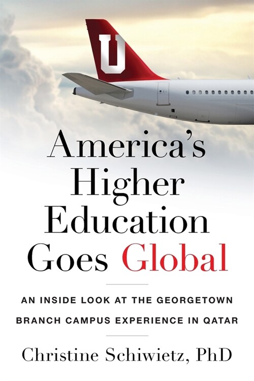 Americas Higher Education Goes Global: An Inside Look at the Georgetown Branch Campus Experience in Qatar (Paperback)