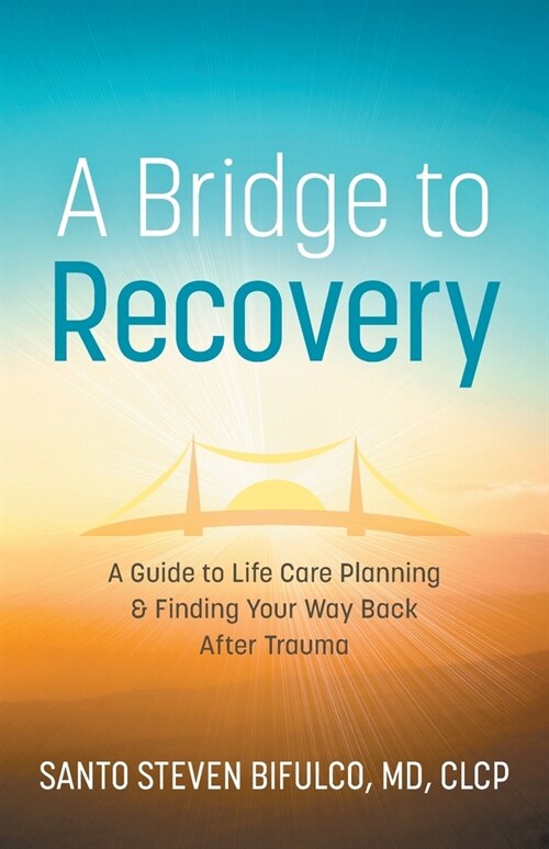 A Bridge to Recovery: A Guide to Life Care Planning & Finding Your Way Back After Trauma (Paperback)