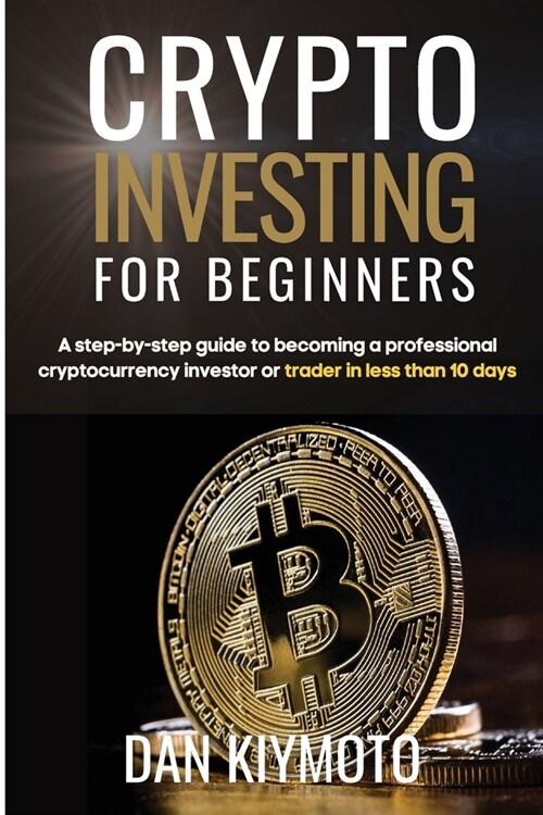 Crypto Investing for Beginners: A step-by-step guide to becoming a professional cryptocurrency investor or trader in less than 10 days (Paperback)