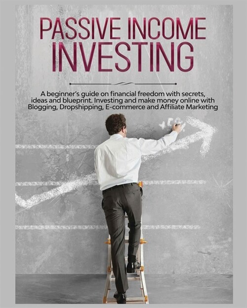 Passive Income Investing: A beginners Guide on Financial Freedom with Secrets, Ideas and Blueprint. Investing and Make Money Online with Bloggi (Paperback)