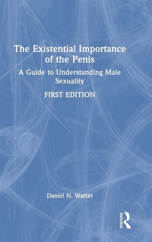The Existential Importance of the Penis : A Guide to Understanding Male Sexuality (Hardcover)