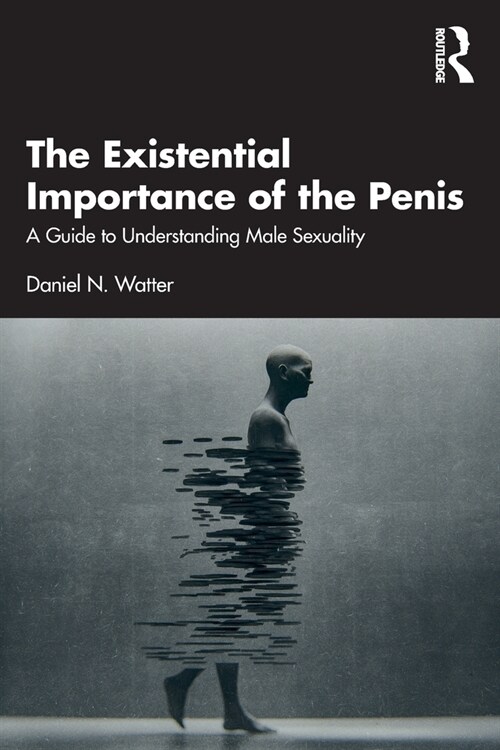 The Existential Importance of the Penis : A Guide to Understanding Male Sexuality (Paperback)