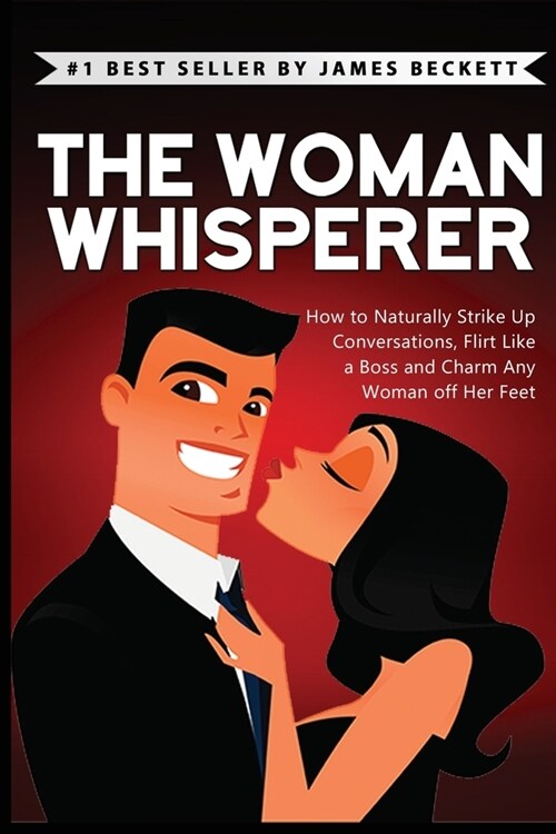 The Woman Whisperer: How to Naturally Strike Up Conversations, Flirt Like a Boss, and Charm Any Woman Off Her Feet (Paperback)