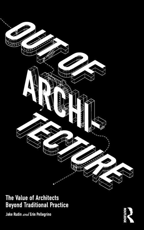 Out of Architecture : The Value of Architects Beyond Traditional Practice (Hardcover)