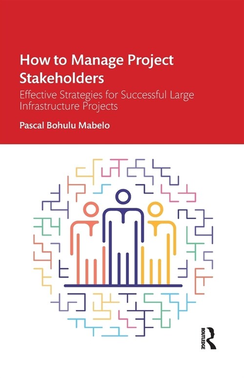 How to Manage Project Stakeholders : Effective Strategies for Successful Large Infrastructure Projects (Paperback)
