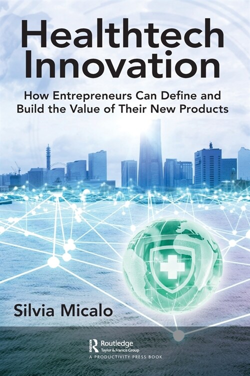 Healthtech Innovation : How Entrepreneurs Can Define and Build the Value of Their New Products (Hardcover)