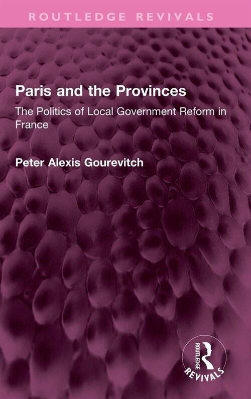 Paris and the Provinces : The Politics of Local Government Reform in France (Hardcover)
