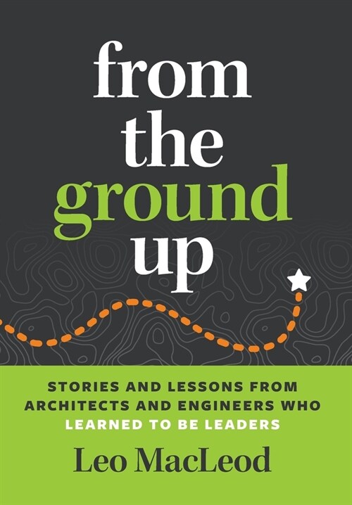 From the Ground Up: Stories and Lessons from Architects and Engineers Who Learned to Be Leaders (Hardcover)