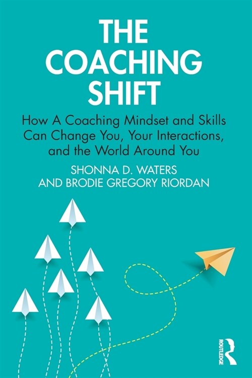 The Coaching Shift : How A Coaching Mindset and Skills Can Change You, Your Interactions, and the World Around You (Paperback)
