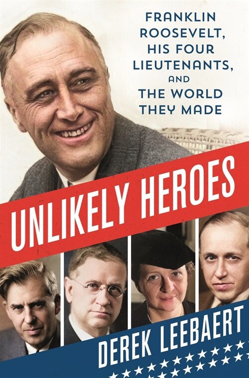 Unlikely Heroes: Franklin Roosevelt, His Four Lieutenants, and the World They Made (Hardcover)