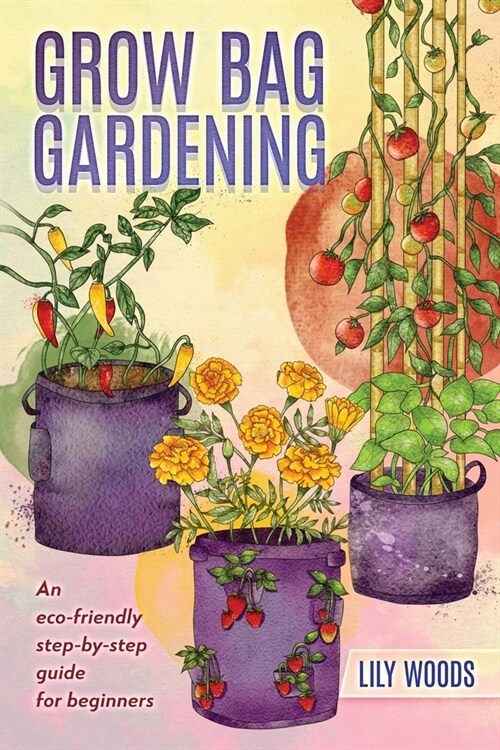 Grow Bag Gardening - The New Way to Container Gardening (Paperback)