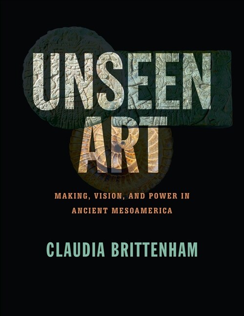 Unseen Art: Making, Vision, and Power in Ancient Mesoamerica (Hardcover)