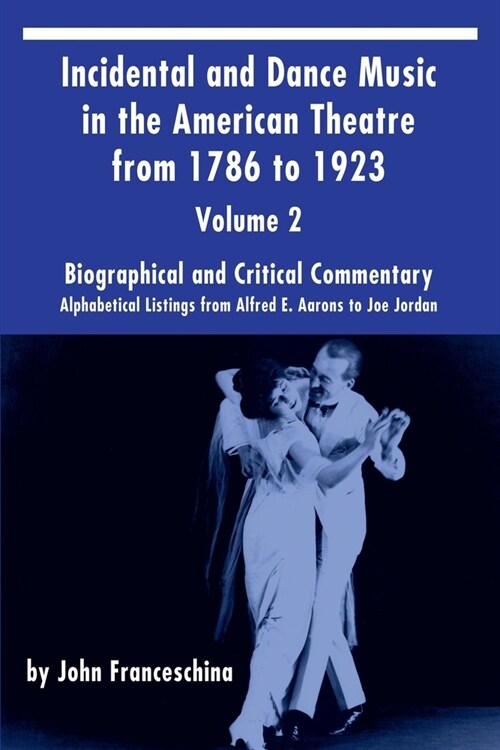 Incidental and Dance Music in the American Theatre from 1786 to 1923 Vol. 2: Alphabetical Listings from Alfred E. Aarons to Joe Jordan (Paperback)