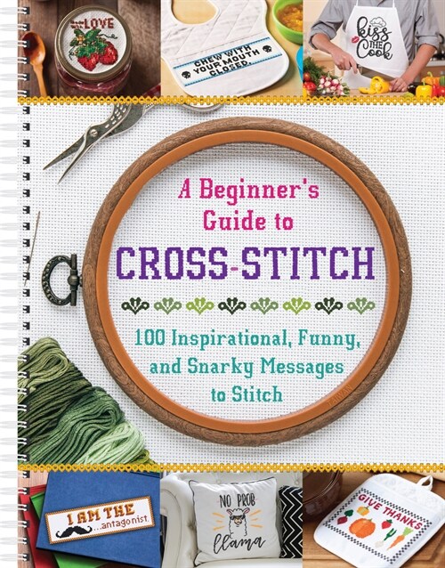 A Beginners Guide to Cross-Stitch: 100 Inspirational, Funny, and Snarky Messages to Stitch (Spiral)