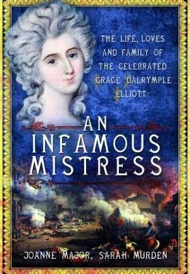 An Infamous Mistress : The Life, Loves and Family of the Celebrated Grace Dalrymple Elliott (Paperback)